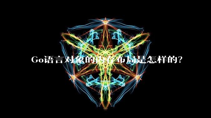 Go语言对象的内存布局是怎样的?
