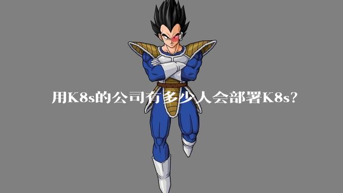 用K8s的公司有多少人会部署K8s?