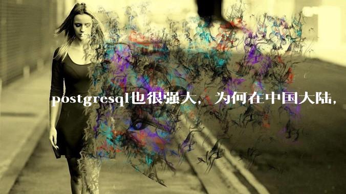 postgresql也很强大,为何在中国大陆,mysql成为主流,postgresql屈居二线呢?