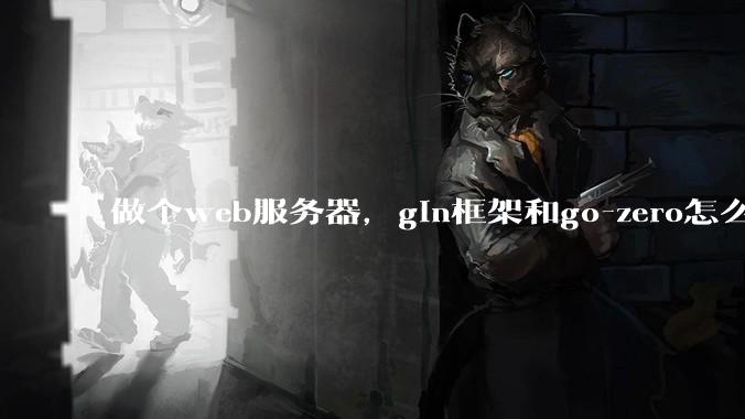 做个web服务器,gin框架和go-zero怎么选?