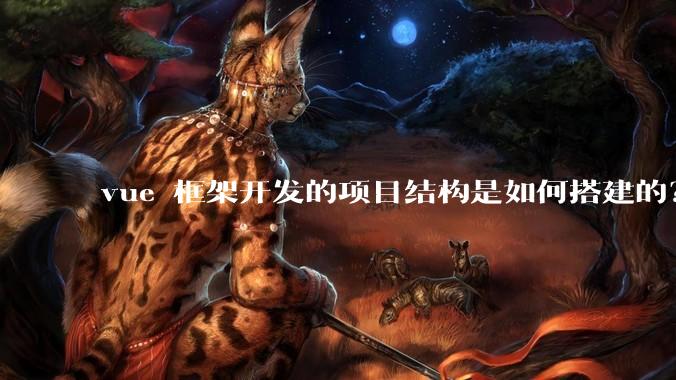 vue 框架开发的项目结构是如何搭建的?