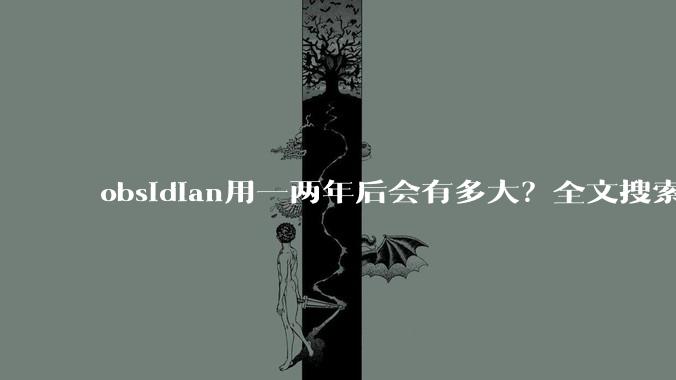 obsidian用一两年后会有多大?全文搜索还快吗?