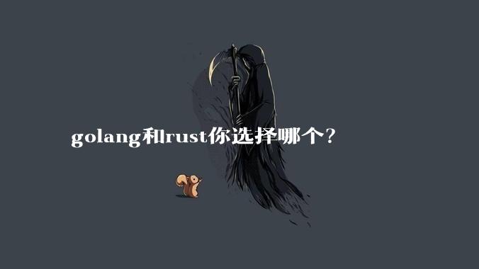 golang和rust你选择哪个?