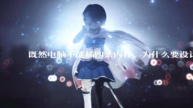 既然电脑不能插四条内存,为什么要设计四个插槽?