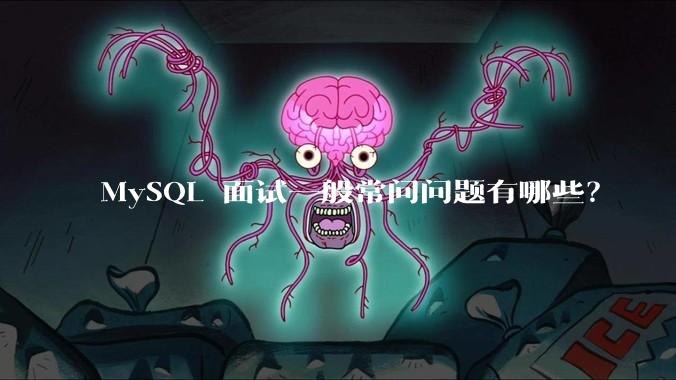 MySQL 面试一般常问问题有哪些?