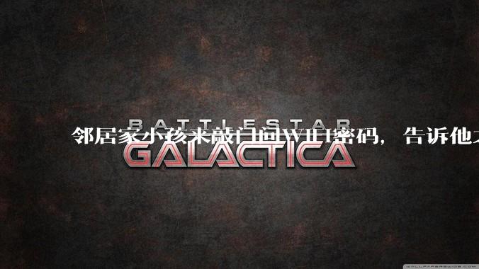 邻居家小孩来敲门问WiFi密码,告诉他之后,他竟然几部手机电视全用上。你说该怎么办?