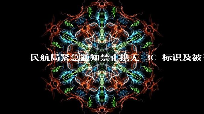 民航局紧急通知禁止携无 3C 标识及被召回的充电宝乘境内航班,无 3C 标识充电宝有哪些安全隐患?