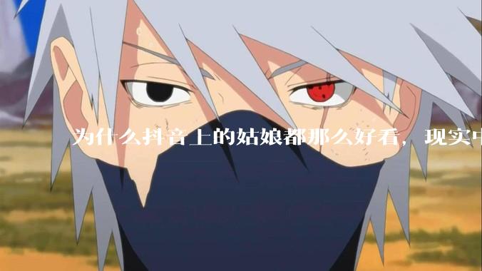 为什么抖音上的姑娘都那么好看,现实中我怎么一个也见不着?