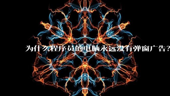 为什么程序员的电脑永远没有弹窗广告?