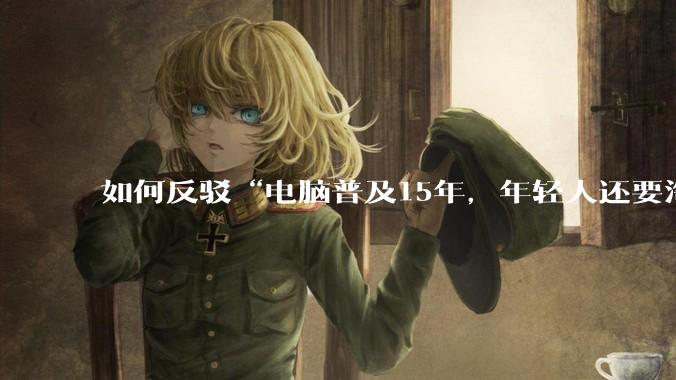如何反驳“电脑普及15年,年轻人还要淘宝代装steam”?