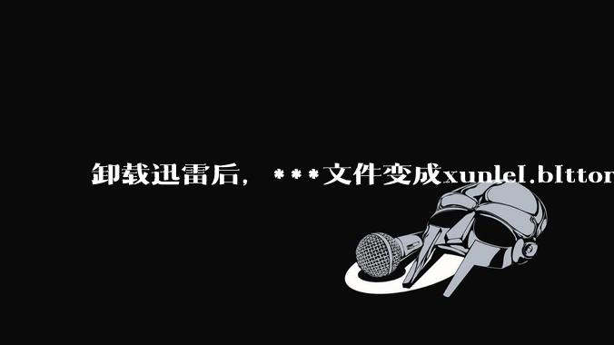卸载迅雷后,***文件变成xunlei.bittorrent.6,怎么还原回去啊,心态炸了!?