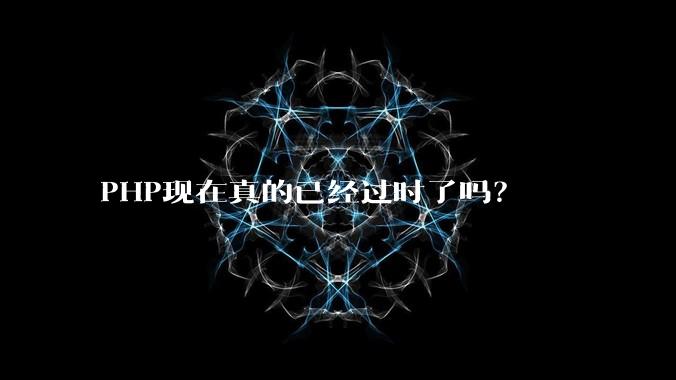 PHP现在真的已经过时了吗?