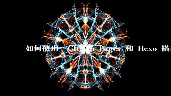 如何使用  Github Pages 和 Hexo 搭建个人博客?