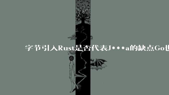 字节引入Rust是否代表J***a的缺点Go也没解决?