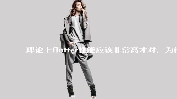 理论上flutter性能应该非常高才对,为什么好些flutter应用性能一般?