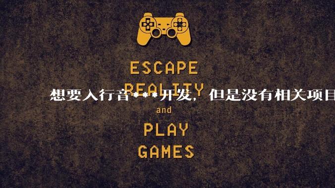 想要入行音***开发,但是没有相关项目经验怎么办?