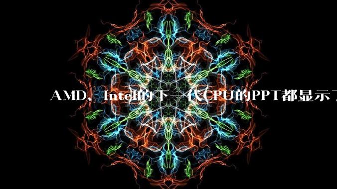 AMD、Intel的下一代CPU的PPT都显示了强劲的性能提升,是在吹牛吗?