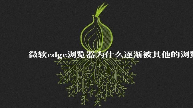 微软edge浏览器为什么逐渐被其他的浏览器代替?
