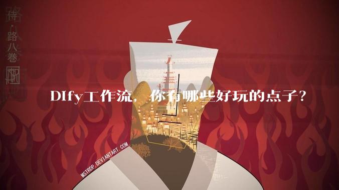 Dify工作流,你有哪些好玩的点子?