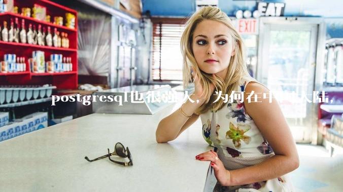 postgresql也很强大,为何在中国大陆,mysql成为主流,postgresql屈居二线呢?