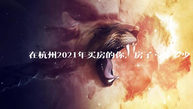 在杭州2021年买房的你,房子亏了多少了?