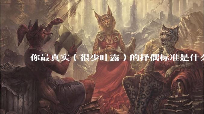 你最真实(很少吐露)的择偶标准是什么?