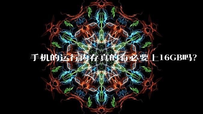手机的运行内存真的有必要上16GB吗?