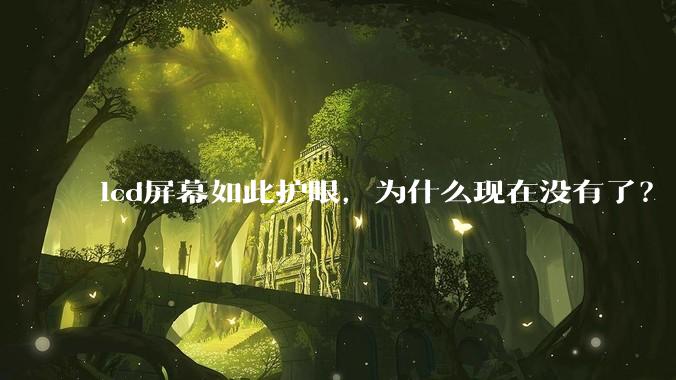 lcd屏幕如此护眼,为什么现在没有了?