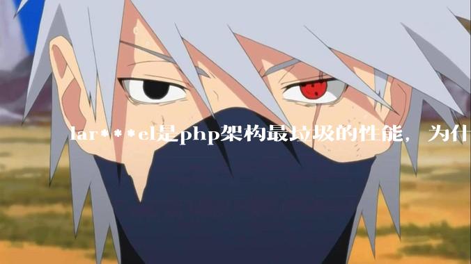 lar***el是php架构最垃圾的性能,为什么那么多人还是自我感觉良好?