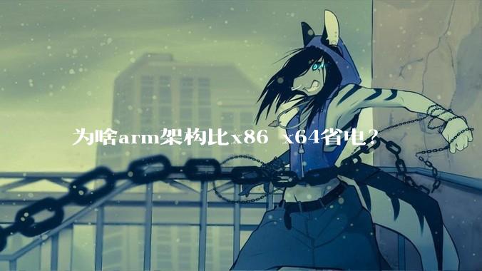 为啥arm架构比x86 x64省电?