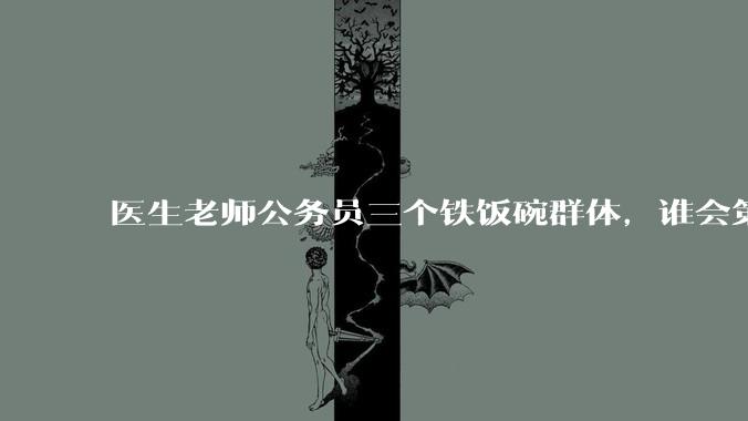 医生老师公务员三个铁饭碗群体,谁会第一个面临职业危机呢?