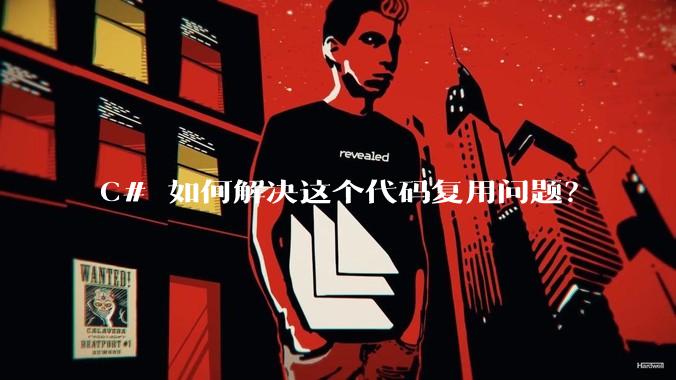 C# 如何解决这个代码复用问题?
