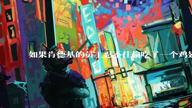 如果肯德基的员工忍不住偷吃了一个鸡翅怎么办?