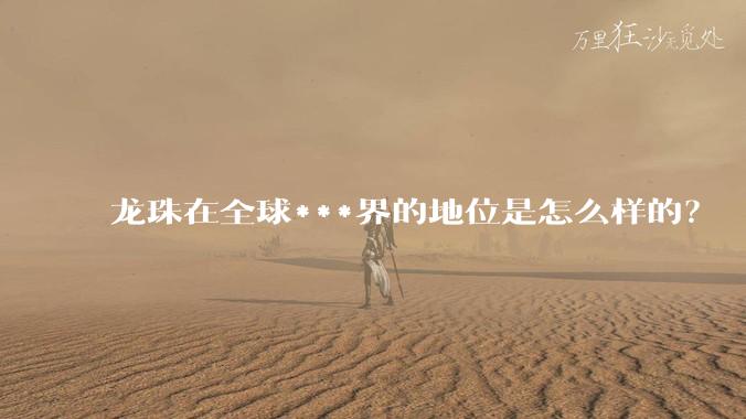 龙珠在全球***界的地位是怎么样的?