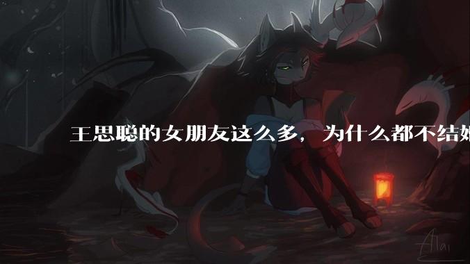 王思聪的女朋友这么多,为什么都不结婚?