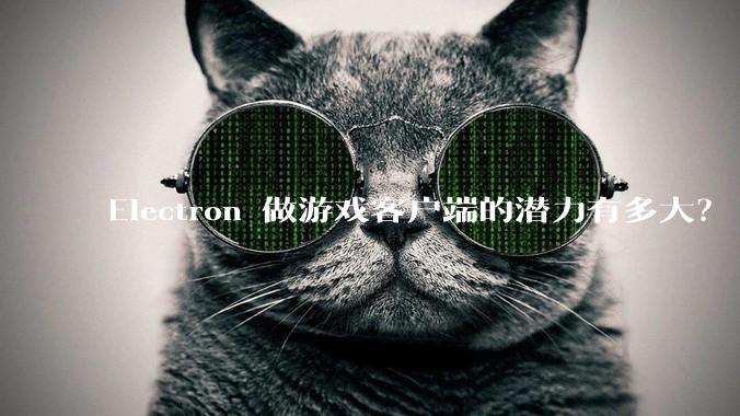Electron 做游戏客户端的潜力有多大?