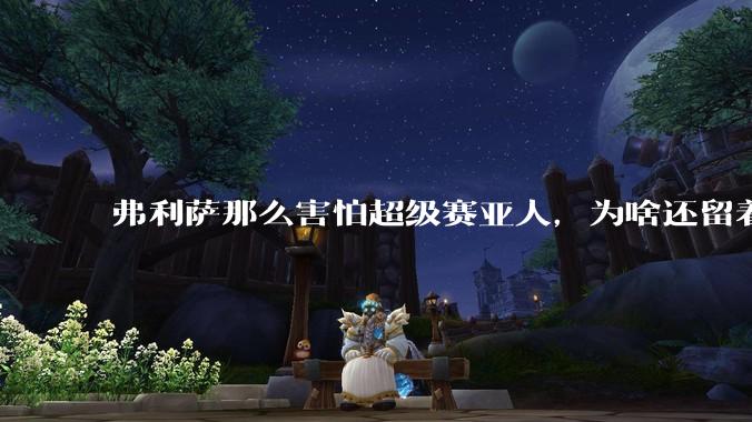 弗利萨那么害怕超级赛亚人,为啥还留着贝吉塔等人,不完全杀光?