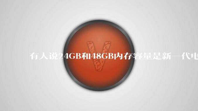 有人说24GB和48GB内存容量是新一代电脑平台最均衡的方案,真的是这样吗?电脑内存应该如何选?