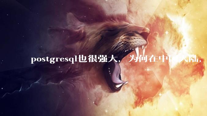 postgresql也很强大,为何在中国大陆,mysql成为主流,postgresql屈居二线呢?