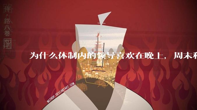 为什么体制内的领导喜欢在晚上,周末和法定节***日开会?