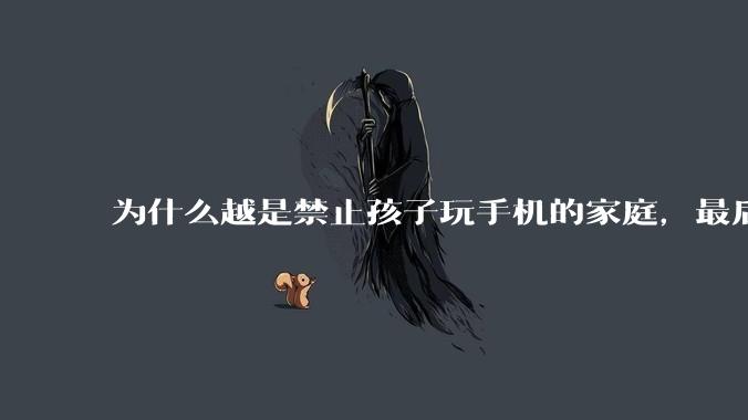 为什么越是禁止孩子玩手机的家庭,最后养出的网瘾少年越多?