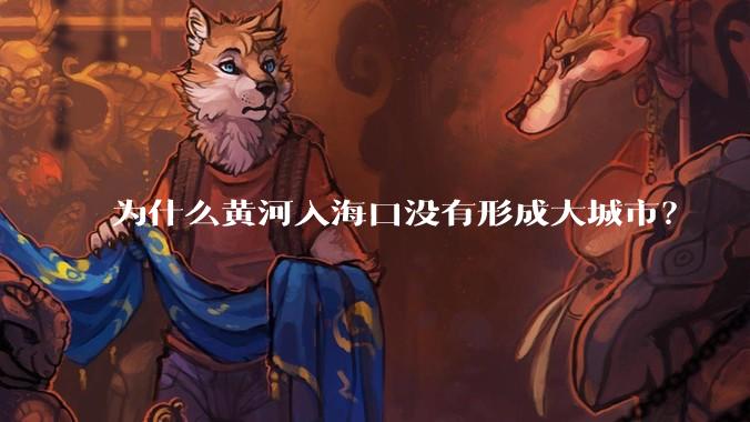 为什么黄河入海口没有形成大城市?