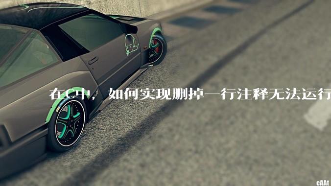 在C中,如何实现删掉一行注释无法运行?