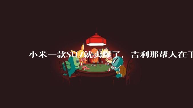 小米一款SU7就卖爆了,吉利那帮人在干啥事?
