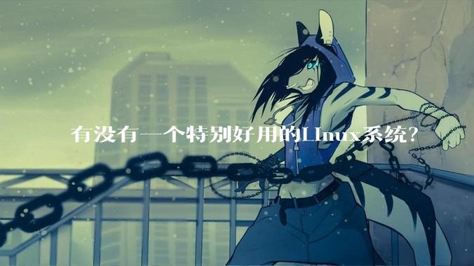 有没有一个特别好用的Linux系统?