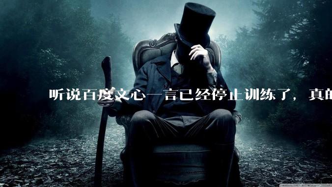 听说百度文心一言已经停止训练了,真的***的?百度这是准备放弃ai了吗?