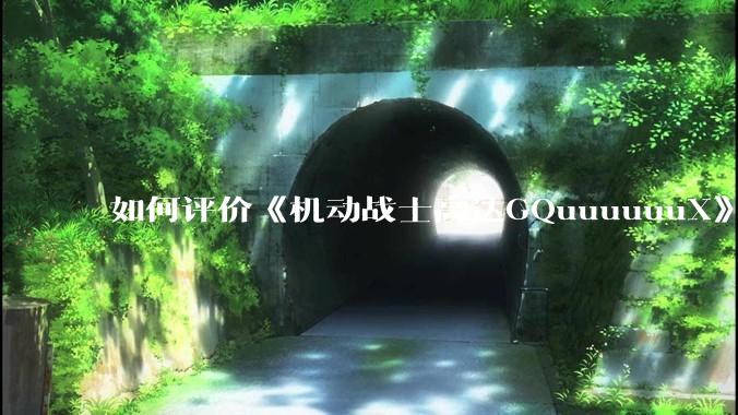 如何评价《机动战士高达GQuuuuuuX》第十二集?
