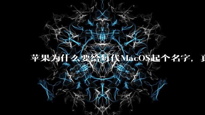 苹果为什么要给每代MacOS起个名字,真以为人们记得住分得清吗?