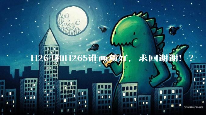 H264和H265谁画质好,求回谢谢!?