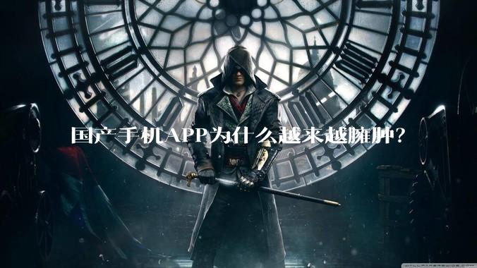 国产手机APP为什么越来越臃肿?